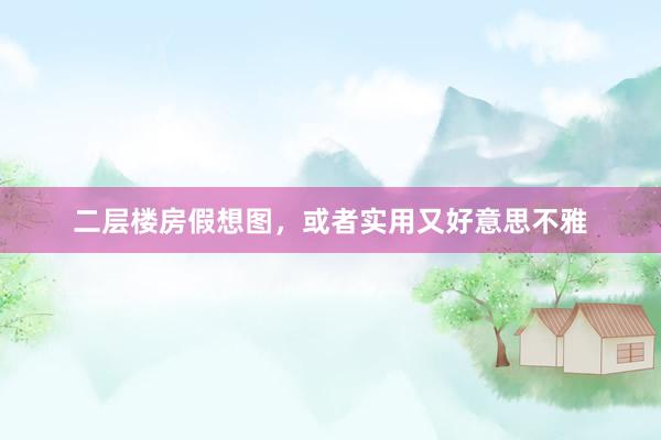 二层楼房假想图，或者实用又好意思不雅